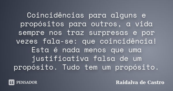 Coincidências para alguns e propósitos para outros, a vida sempre nos traz surpresas e por vezes fala-se: que coincidência! Esta é nada menos que uma justificat... Frase de Raidalva de Castro.