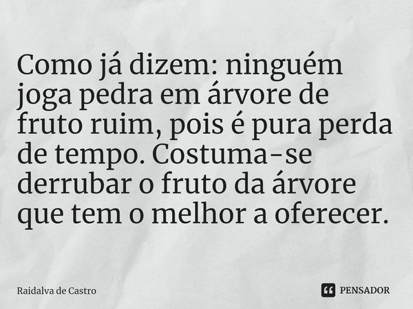 ⁠Como já dizem: ninguém joga pedra em árvore de fruto ruim, pois é pura perda de tempo. Costuma-se derrubar o fruto da árvore que tem o melhor a oferecer.... Frase de Raidalva de Castro.