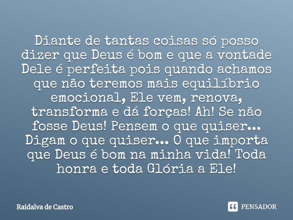 Diante de tantas coisas só posso dizer que Deus é bom e que a vontade Dele é perfeita pois quando achamos que não teremos mais equilíbrio emocional, Ele vem, re... Frase de Raidalva de Castro.