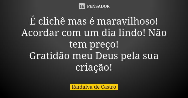 É clichê mas é maravilhoso! Acordar com um dia lindo! Não tem preço! Gratidão meu Deus pela sua criação!... Frase de Raidalva de Castro.