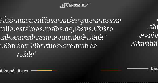 É tão maravilhoso saber que a nossa família está nas mãos de Jesus Cristo e vive de acordo com a vontade Dele! Gratidão Senhor! Por tudo em minha vida!... Frase de Raidalva de Castro.