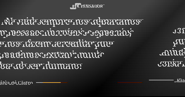 Na vida sempre nos deparamos com pessoas incríveis e especiais, que nos fazem acreditar que ainda podemos extrair muita coisa boa do ser humano.... Frase de Raidalva de Castro.