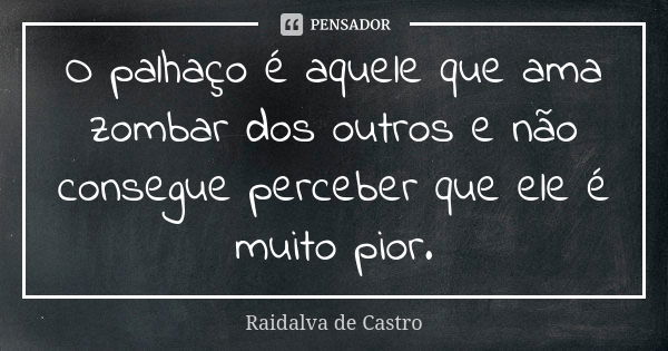 O palhaço é aquele que ama zombar dos outros e não consegue perceber que ele é muito pior.... Frase de Raidalva de Castro.