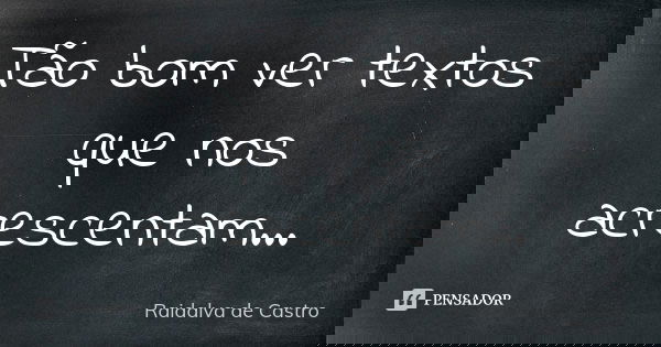Tão bom ver textos que nos acrescentam...... Frase de Raidalva de Castro.