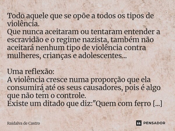 Todo aquele que se opõe a todos os tipos de violência. Que nunca aceitaram ou tentaram entender a escravidão e o regime nazista, também não aceitará nenhum tip... Frase de Raidalva de Castro.