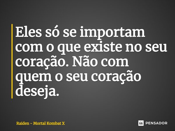 ⁠Eles só se importam com o que existe no seu coração. Não com quem o seu coração deseja.... Frase de Raiden - Mortal Kombat X.