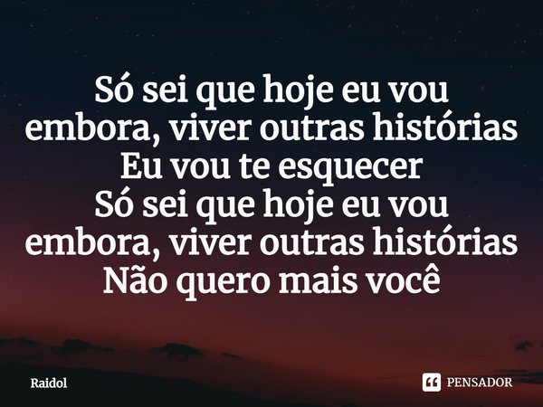 ⁠Só sei que hoje eu vou embora, viver outras histórias
Eu vou te esquecer
Só sei que hoje eu vou embora, viver outras histórias
Não quero mais você... Frase de Raidol.