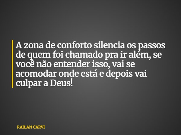 A zona de conforto silencia os passos de quem foi chamado pra ir além, se você não entender isso, vai se acomodar onde está e depois vai culpar a Deus!... Frase de RAILAN CARVI.