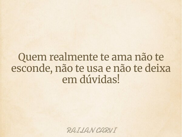 ⁠Quem realmente te ama não te esconde, não te usa e não te deixa em dúvidas!... Frase de RAILAN CARVI.