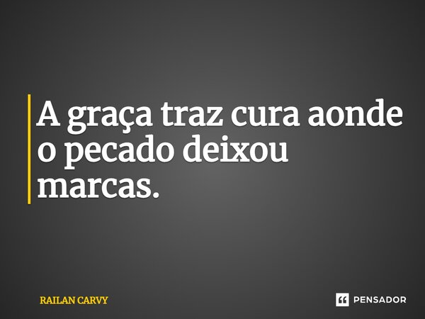⁠A graça traz cura aonde o pecado deixou marcas.... Frase de RAILAN CARVY.