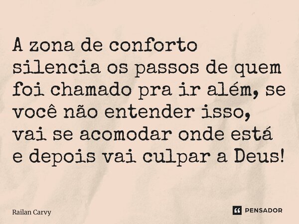 ⁠A zona de conforto silencia os passos de quem foi chamado pra ir além, se você não entender isso, vai se acomodar onde está e depois vai culpar a Deus!... Frase de RAILAN CARVY.
