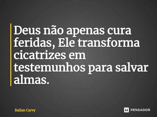 ⁠Deus não apenas cura feridas, Ele transforma cicatrizes em testemunhos para salvar almas.... Frase de RAILAN CARVY.