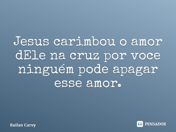 ⁠Jesus carimbou o amor dEle na cruz por você e ninguém pode apagar esse amor.... Frase de RAILAN CARVY.