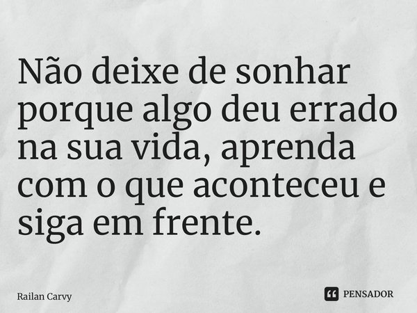 ⁠Não deixe de sonhar porque algo deu errado na sua vida, aprenda com o que aconteceu e siga em frente.... Frase de RAILAN CARVY.