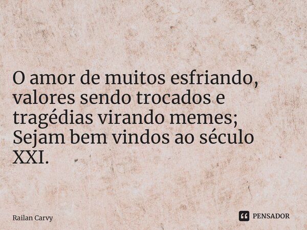 ⁠O amor de muitos esfriando, valores sendo trocados e tragédias virando memes; Sejam bem vindos ao século XXI.... Frase de Railan Carvy.