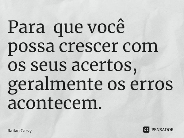 ⁠Para que você possa crescer com os seus acertos, geralmente os erros acontecem.... Frase de RAILAN CARVY.