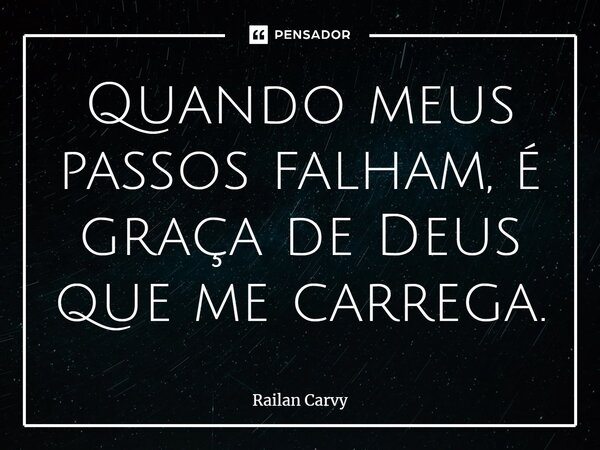 ⁠Quando meus passos falham, é graça de Deus que me carrega.... Frase de RAILAN CARVY.
