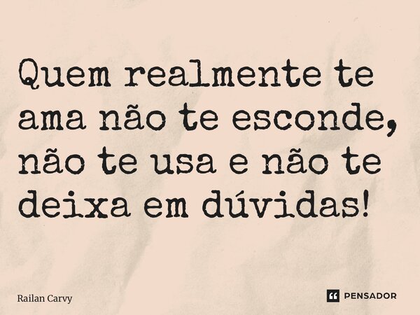 ⁠Quem realmente te ama não te esconde, não te usa e não te deixa em dúvidas!... Frase de RAILAN CARVY.