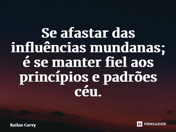 ⁠Se afastar das influências mundanas; é se manter fiel aos princípios e padrões céu.... Frase de RAILAN CARVY.