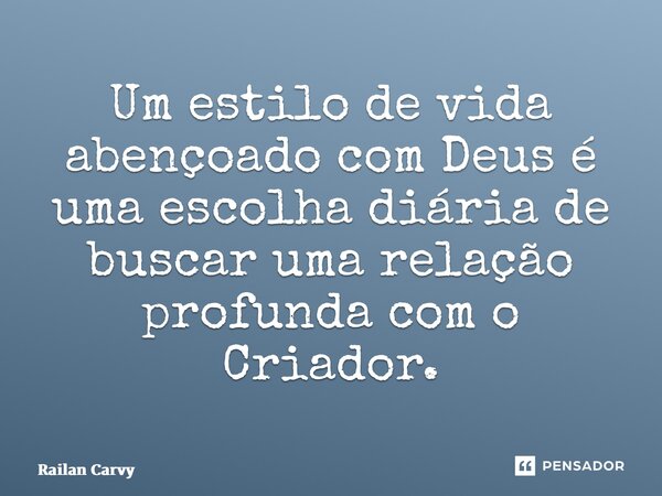 ⁠Um estilo de vida abençoado com Deus é uma escolha diária de buscar uma relação profunda com o Criador.... Frase de RAILAN CARVY.