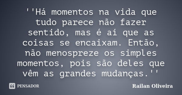 ''Há momentos na vida que tudo parece não fazer sentido, mas é aí que as coisas se encaixam. Então, não menospreze os simples momentos, pois são deles que vêm a... Frase de Railan Oliveira.