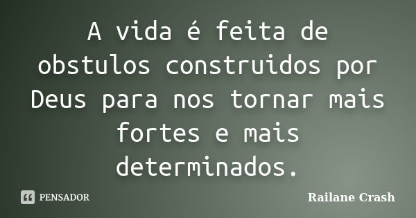 A vida é feita de obstulos construidos por Deus para nos tornar mais fortes e mais determinados.... Frase de Railane Crash.