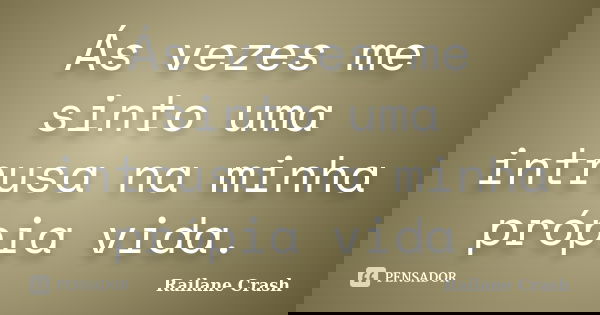 Ás vezes me sinto uma intrusa na minha própia vida.... Frase de Railane Crash.