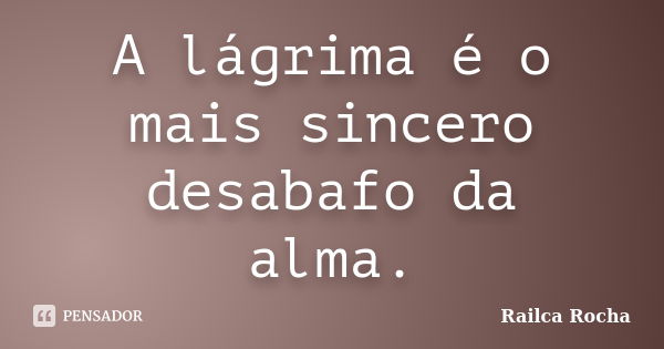 A lágrima é o mais sincero desabafo da alma.... Frase de Railca Rocha.