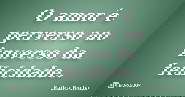 O amor é perverso ao inverso da felicidade.... Frase de Railca Rocha.