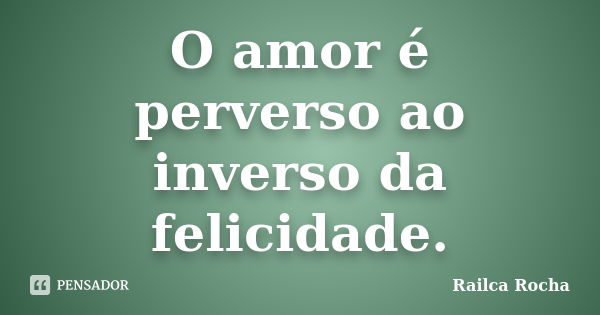 O amor é perverso ao inverso da felicidade.... Frase de Railca Rocha.