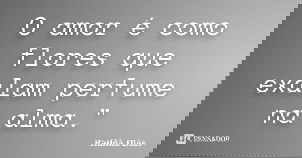 O amor é como flores que exalam perfume na alma."... Frase de Railda Dias.