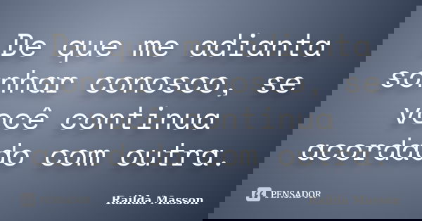 De que me adianta sonhar conosco, se você continua acordado com outra.... Frase de Railda Masson.
