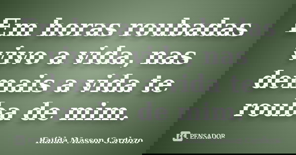 Em horas roubadas vivo a vida, nas demais a vida te rouba de mim.... Frase de Railda Masson Cardozo.