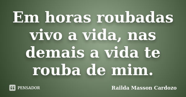 Em horas roubadas vivo a vida, nas demais a vida te rouba de mim.... Frase de Railda Masson Cardozo.