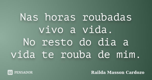 Nas horas roubadas vivo a vida. No resto do dia a vida te rouba de mim.... Frase de Railda Masson Cardozo.