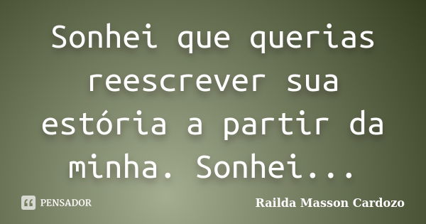 Sonhei que querias reescrever sua estória a partir da minha. Sonhei...... Frase de Railda Masson Cardozo.