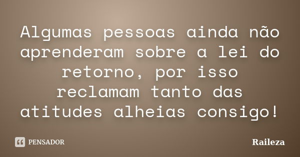 Algumas pessoas ainda não aprenderam sobre a lei do retorno, por isso reclamam tanto das atitudes alheias consigo!... Frase de Raileza.