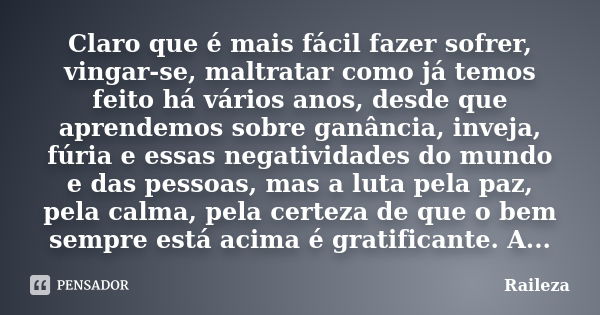 Claro que é mais fácil fazer sofrer, vingar-se, maltratar como já temos feito há vários anos, desde que aprendemos sobre ganância, inveja, fúria e essas negativ... Frase de Raileza.