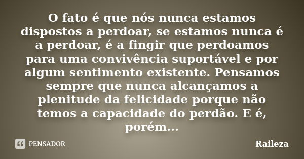 O fato é que nós nunca estamos dispostos a perdoar, se estamos nunca é a perdoar, é a fingir que perdoamos para uma convivência suportável e por algum sentiment... Frase de Raileza.