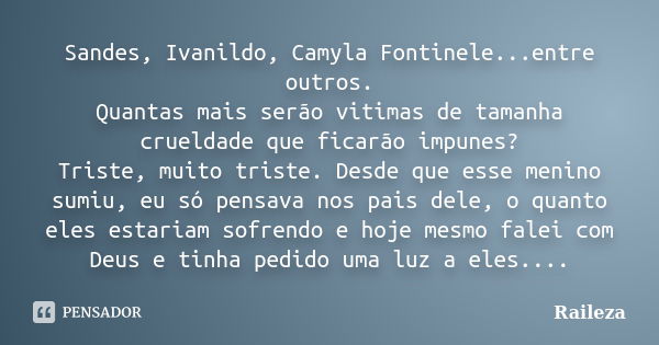 Sandes, Ivanildo, Camyla Fontinele...entre outros. Quantas mais serão vitimas de tamanha crueldade que ficarão impunes? Triste, muito triste. Desde que esse men... Frase de Raileza.