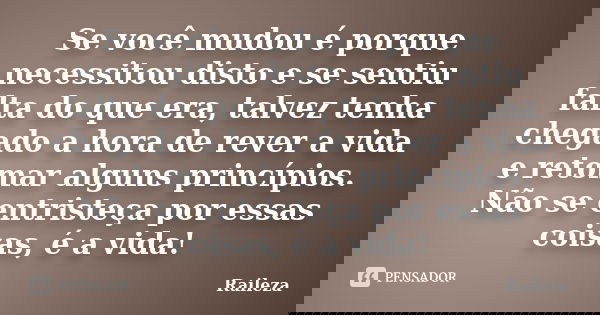 Se você mudou é porque necessitou disto e se sentiu falta do que era, talvez tenha chegado a hora de rever a vida e retomar alguns princípios. Não se entristeça... Frase de Raileza.