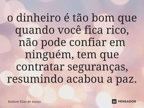 ⁠o dinheiro é tão bom que quando você fica rico, não pode confiar em ninguém, tem que contratar seguranças, resumindo acabou a paz.... Frase de Railson Elias de Araújo.