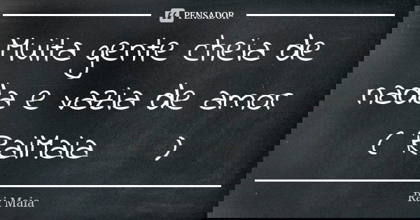 Muita gente cheia de nada e vazia de amor ( RaiMaia ✍ )... Frase de Rai Maia.