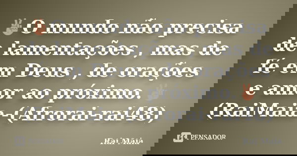 ✌️O mundo não precisa de lamentações , mas de fé em Deus , de orações e amor ao próximo.✌️ (RaiMaia-(Afrorai-rai48)... Frase de Rai Maia.