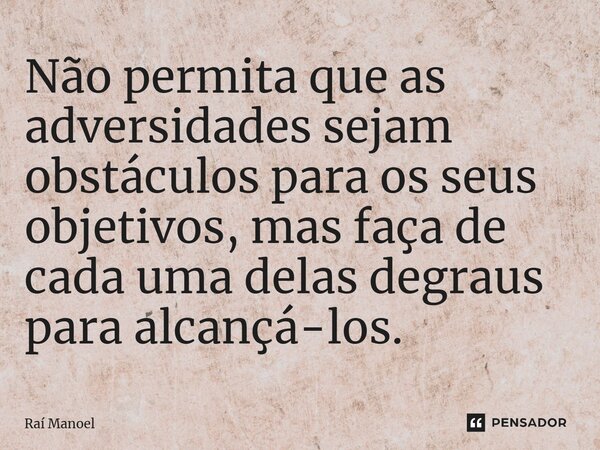 ⁠Não permita que as adversidades sejam obstáculos para os seus objetivos, mas faça de cada uma delas degraus para alcançá-los.... Frase de Raí Manoel.