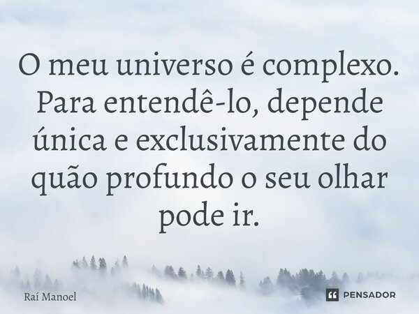 ⁠O meu universo é complexo. Para entendê-lo, depende única e exclusivamente do quão profundo o seu olhar pode ir.... Frase de Raí Manoel.