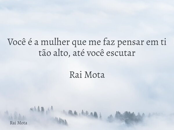 Você é a mulher que me faz pensar em ti tão alto, até você escutar Rai Mota... Frase de Rai Mota.
