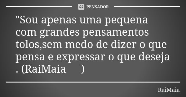 "Sou apenas uma pequena com grandes pensamentos tolos,sem medo de dizer o que pensa e expressar o que deseja . (RaiMaia ✍)... Frase de RaiMaia.