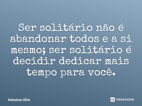 Ser solitário não é abandonar todos e a si mesmo; ser solitário é decidir dedicar mais tempo para você.⁠... Frase de Raimison Silva.