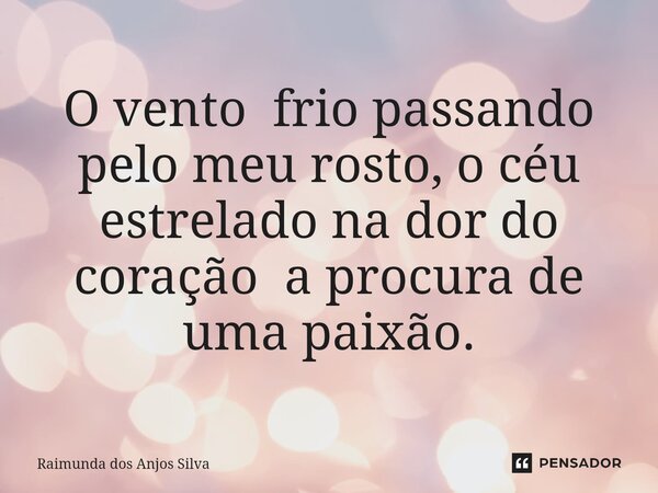 ⁠O vento frio passando pelo meu rosto, o céu estrelado na dor do coração a procura de uma paixão.... Frase de Raimunda dos Anjos Silva.